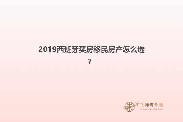 2019西班牙买房移民房产怎么选？