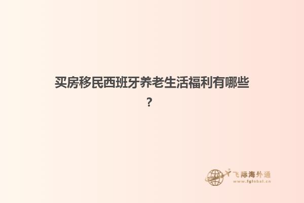 买房移民西班牙养老生活福利有哪些？