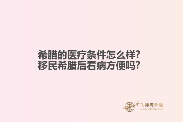 希腊的医疗条件怎么样？移民希腊后看病方便吗？