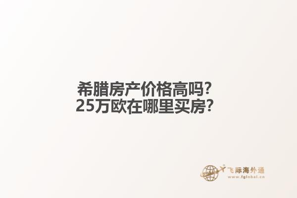 希腊房产价格高吗？25万欧在哪里买房？