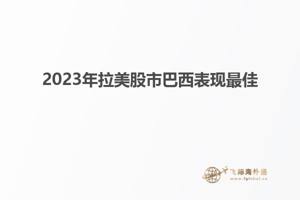 2023年拉美股市巴西表现最佳