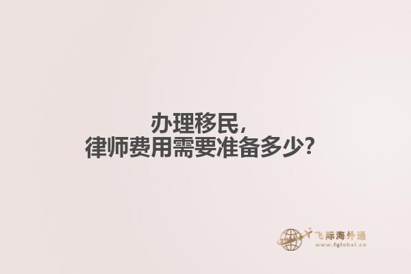 办理移民，律师费用需要准备多少？