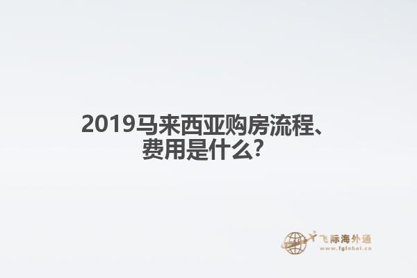 2019马来西亚购房流程、费用是什么？