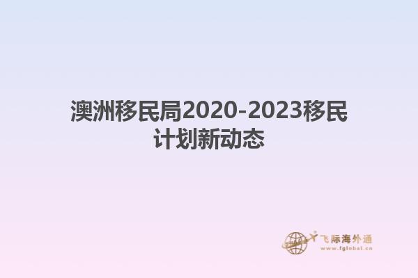 澳洲移民局2020-2023移民计划新动态