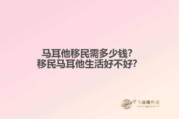 马耳他移民需多少钱？移民马耳他生活好不好？