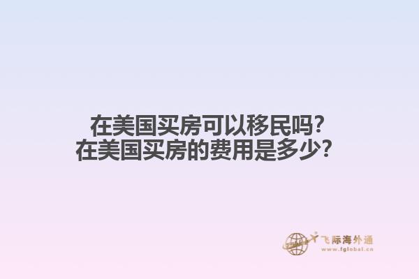  在美国买房可以移民吗？在美国买房的费用是多少？