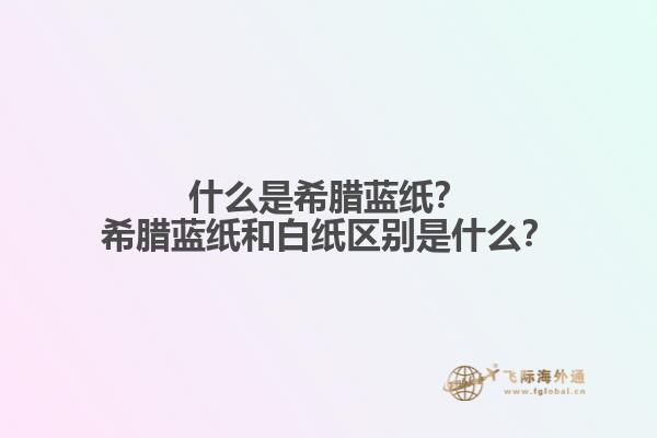 什么是希腊蓝纸？希腊蓝纸和白纸区别是什么？