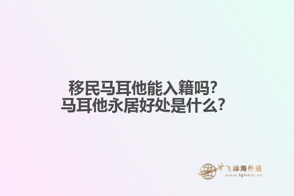 移民马耳他能入籍吗？马耳他永居好处是什么？