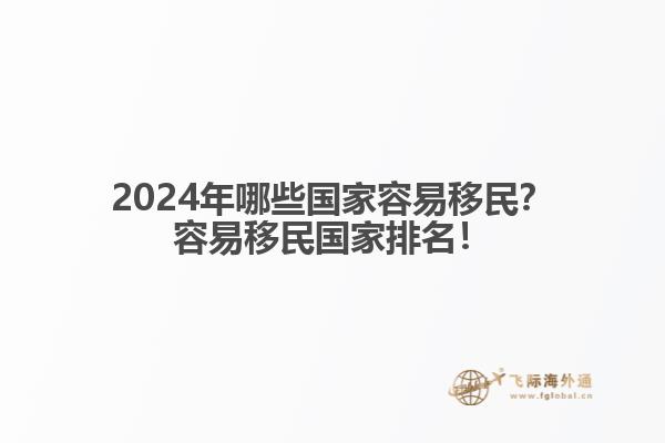 2024年哪些国家容易移民？容易移民国家排名！