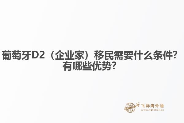 葡萄牙D2（企业家）移民需要什么条件？有哪些优势？