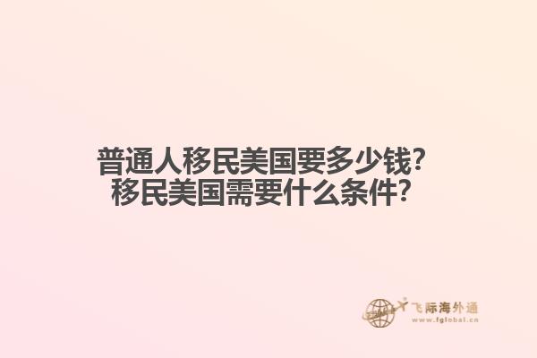 普通人移民美国要多少钱？移民美国需要什么条件？