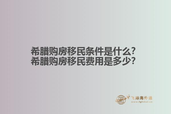 希腊购房移民条件是什么？希腊购房移民费用是多少？