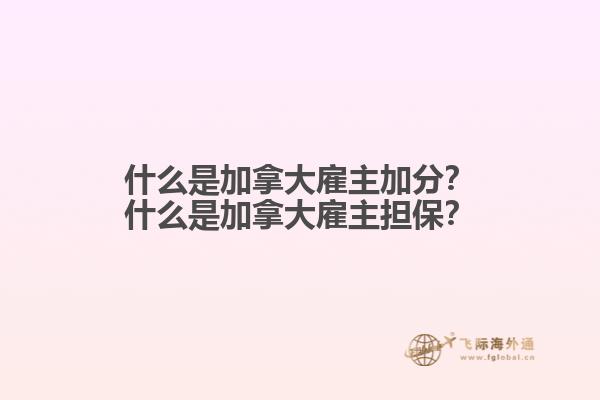 什么是加拿大雇主加分？什么是加拿大雇主担保？1.jpg