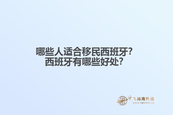 哪些人适合移民西班牙？西班牙有哪些好处？1.jpg