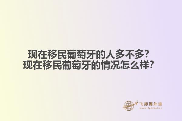 现在移民葡萄牙的人多不多？现在移民葡萄牙的情况怎么样？1.jpg