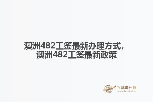 澳洲482工签最新办理方式，澳洲482工签最新政策1.jpg