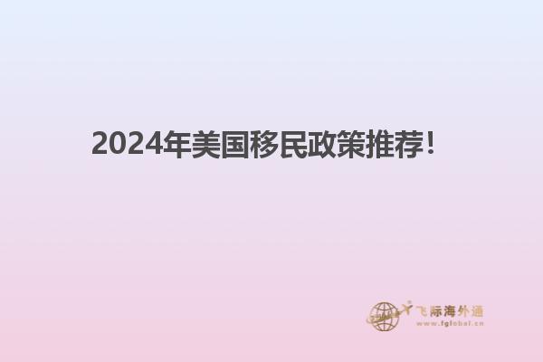 2024年美国移民政策推荐！