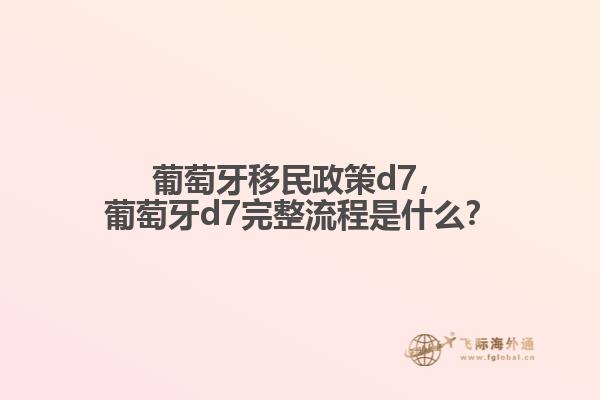 葡萄牙移民政策d7，葡萄牙d7完整流程是什么？1.jpg