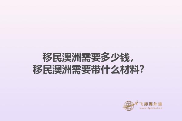 移民澳洲需要多少钱，移民澳洲需要带什么材料？1.jpg