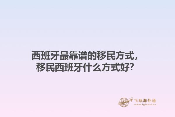 西班牙最靠谱的移民方式，移民西班牙什么方式好？