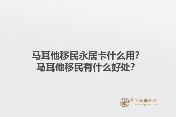 马耳他移民永居卡什么用？马耳他移民有什么好处？