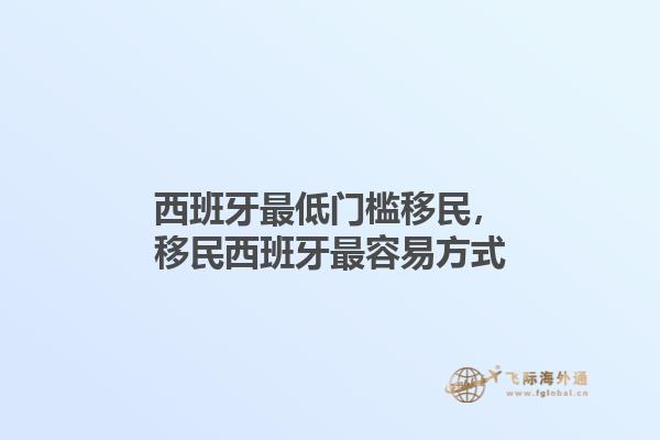 西班牙最低门槛移民，移民西班牙最容易方式