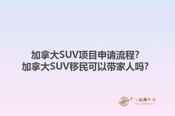 加拿大SUV项目申请流程？加拿大SUV移民可以带家人吗？1.jpg