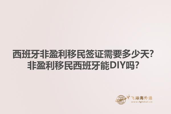 西班牙非盈利移民签证需要多少天？非盈利移民西班牙能DIY吗？