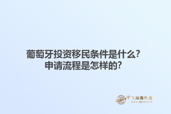 葡萄牙投资移民条件是什么？申请流程是怎样的？