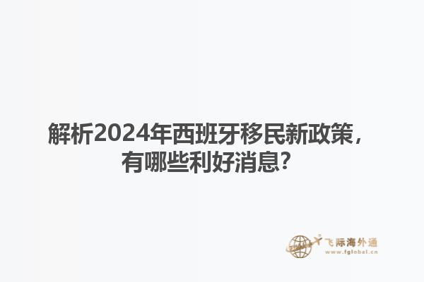 解析2024年西班牙移民新政策，有哪些利好消息？