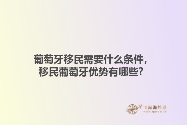 葡萄牙移民需要什么条件，移民葡萄牙优势有哪些？