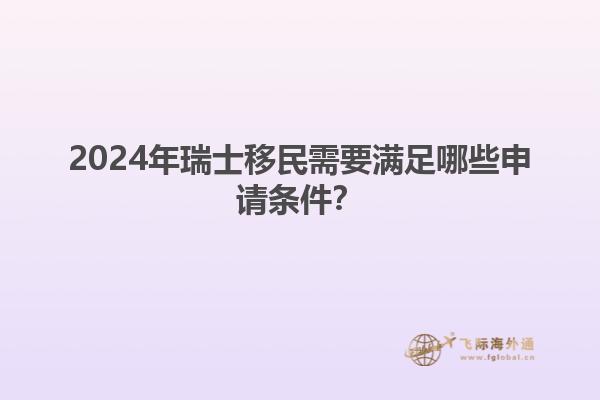 2024年瑞士移民需要满足哪些申请条件？