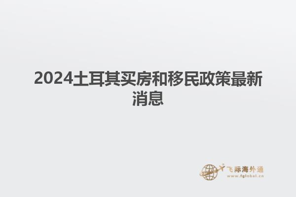 2024土耳其买房和移民政策最新消息