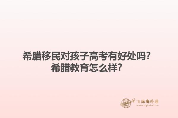 希腊移民对孩子高考有好处吗？希腊教育怎么样？