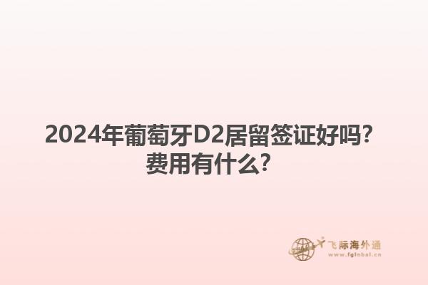 2024年葡萄牙D2居留签证好吗？费用有什么？