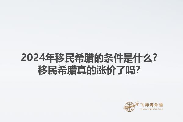 2024年移民希腊的条件是什么？移民希腊真的涨价了吗？