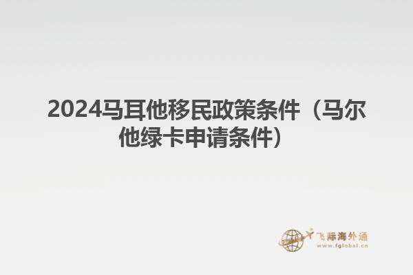 2024马耳他移民政策条件（马尔他绿卡申请条件）