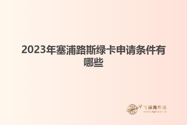 2023年塞浦路斯绿卡申请条件有哪些