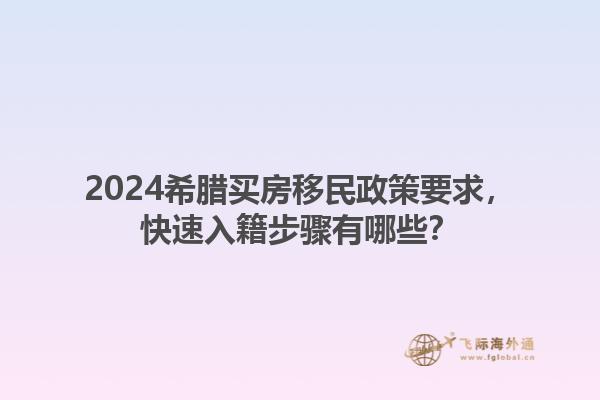 2024希腊买房移民政策要求，快速入籍步骤有哪些？