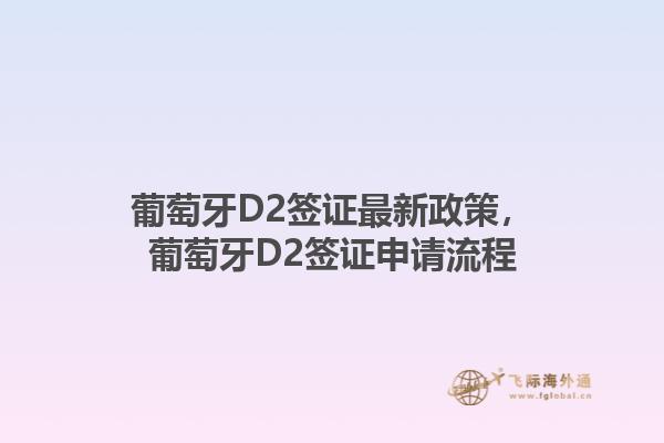 葡萄牙D2签证最新政策，葡萄牙D2签证申请流程1.jpg