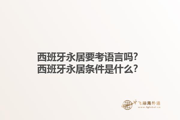 西班牙永居要考语言吗？西班牙永居条件是什么？