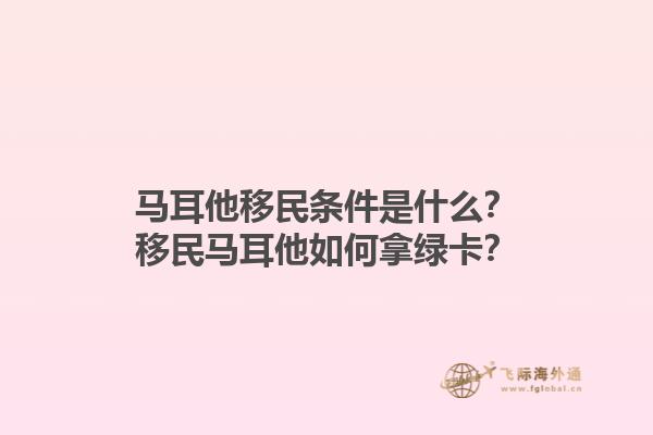 马耳他移民条件是什么？移民马耳他如何拿绿卡？