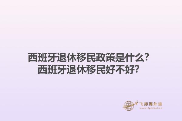 西班牙退休移民政策是什么？西班牙退休移民好不好？