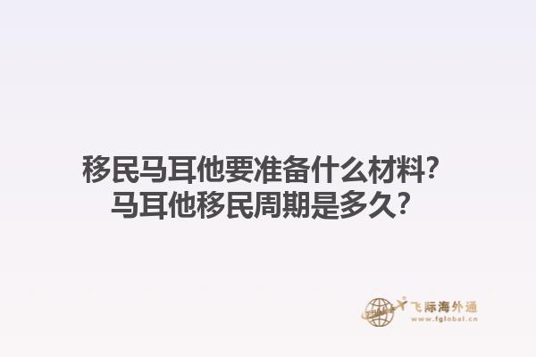 移民马耳他要准备什么材料？马耳他移民周期是多久？