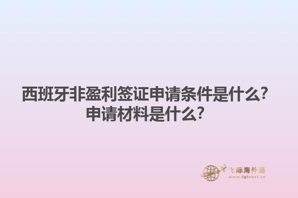 西班牙非盈利签证申请条件是什么？申请材料是什么？1.jpg