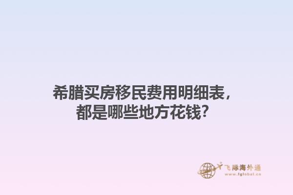 希腊买房移民费用明细表，都是哪些地方花钱？1.jpg