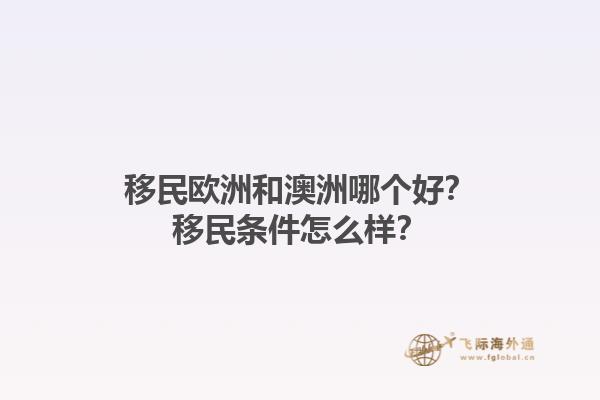 移民欧洲和澳洲哪个好？移民条件怎么样？1.jpg