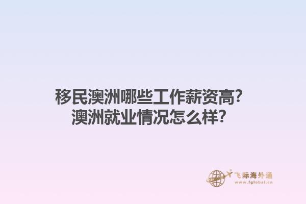 移民澳洲哪些工作薪资高？澳洲就业情况怎么样？