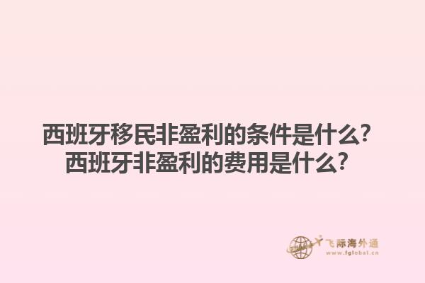 西班牙移民非盈利的条件是什么？西班牙非盈利的费用是什么？