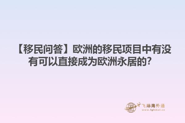 【移民问答】欧洲的移民项目中有没有可以直接成为欧洲永居的？1.jpg